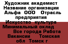 Художник-академист › Название организации ­ Альфа, ООО › Отрасль предприятия ­ Искусство, культура › Минимальный оклад ­ 30 000 - Все города Работа » Вакансии   . Томская обл.,Томск г.